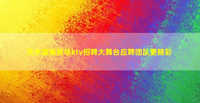 天水高端夜场ktv招聘大舞台应聘团队更精彩